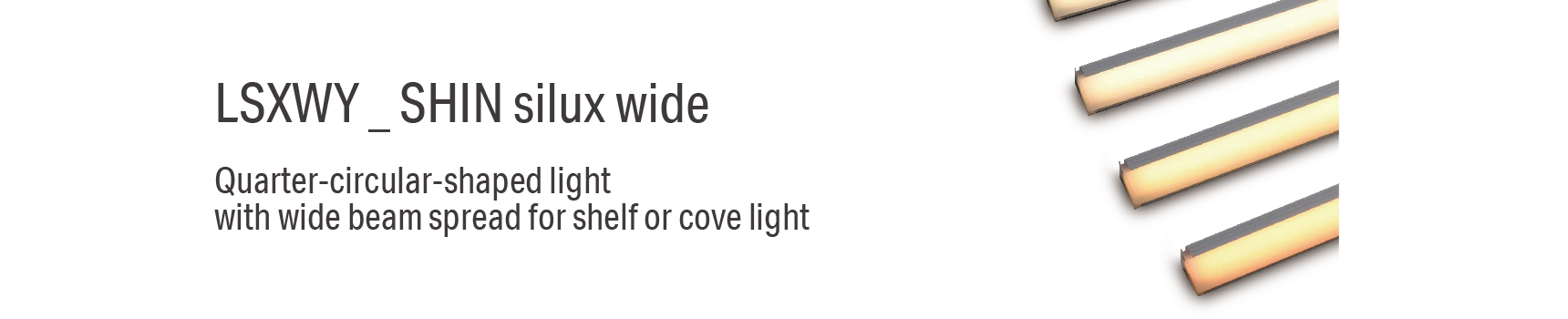 LSXWY _ SHIN silux wide Quarter-circular-shaped light with wide beam spread for shelf or cove light