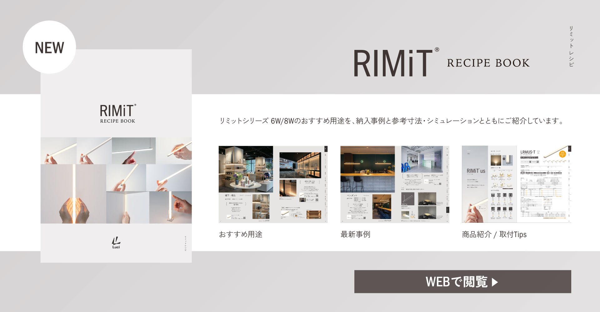 デジタルカタログ『RIMiT RECIPE BOOK』リミットシリーズ 6W/8Wのおすすめ用途を、納入事例と参考寸法・シミュレーションとともにご紹介しています。 