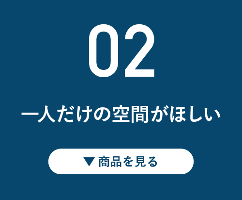 02 一人だけの空間がほしい！ ▼商品を見る