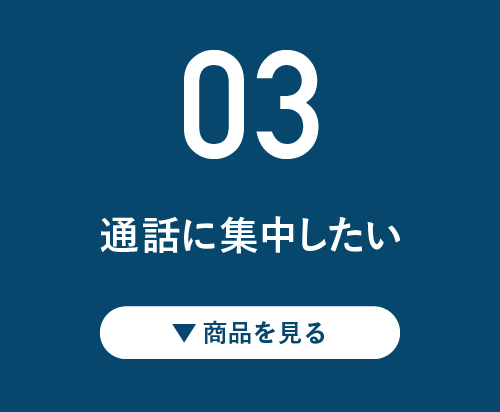 03 電話に集中したい！ ▼商品を見る